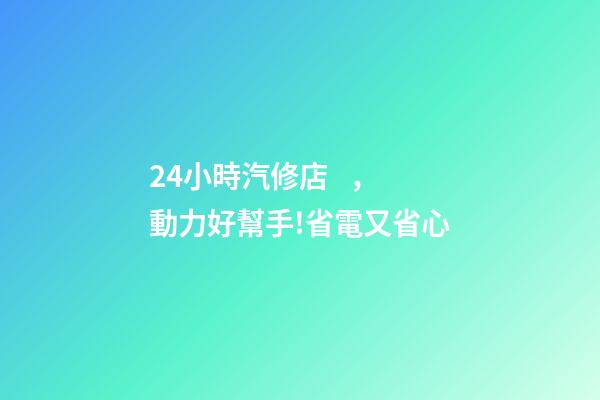 24小時汽修店，動力好幫手!省電又省心-第1張-觀點-玄機派